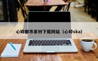 进贤心碎都市素材下载网站（心碎ska）